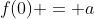 f(0) = a