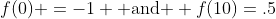 f(0) =-1 \text{ and } f(10)=.5
