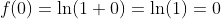 f(0)=\ln(1+0)=\ln(1)=0