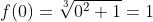 f(0)=\sqrt[3]{0^2+1}=1