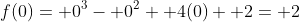 f(0)= 0^3- 0^2+ 4(0)+ 2= 2
