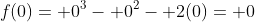 f(0)= 0^3- 0^2- 2(0)= 0