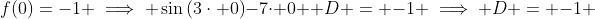 f(0)=-1 \implies \sin{(3\cdot 0)}-7\cdot 0 +D = -1 \implies D = -1 