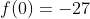 f(0)=-27