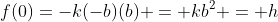 f(0)=-k(-b)(b) = kb^2 = h