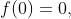 f(0)=0,