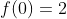 f(0)=2