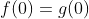 f(0)=g(0)