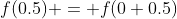f(0.5) = f(0+0.5)