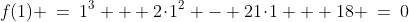 f(1) \:=\:1^3 + 2\!\cdot\!1^2 - 21\!\cdot\!1 + 18 \:=\:0