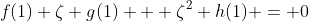 f(1)+\zeta g(1) + \zeta^2 h(1) = 0