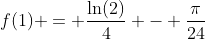 f(1) = \frac{\ln(2)}{4} - \frac{\pi}{24}