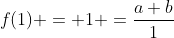 f(1) = 1 =\frac{a+b}{1}~\implies~\boxed{a+b=1}~\color{blue}[1]