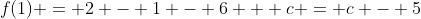 f(1) = 2 - 1 - 6 + c = c - 5