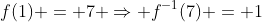 f(1) = 7 \Rightarrow f^{-1}(7) = 1