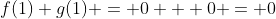 f(1)+g(1) = 0 + 0 = 0