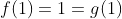 f(1)=1=g(1)