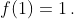 f(1)=1\,.