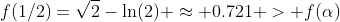 f(1/2)=\sqrt{2}-\ln(2) \approx 0.721 > f(\alpha)