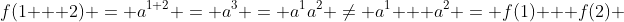 f(1 + 2) = a^{1+2} = a^3 = a^1a^2 \neq a^1 + a^2 = f(1) + f(2) 