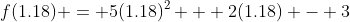 f(1.18) = 5(1.18)^2 + 2(1.18) - 3
