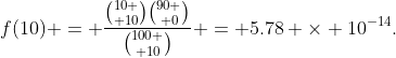f(10) = \frac{{10 \choose 10}{90 \choose 0}}{{100 \choose 10}} = 5.78 \times 10^{-14}.