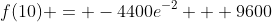f(10) = -4400e^{-2} + 9600
