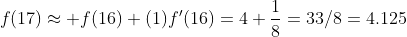 f(17)\approx f(16)+(1){f}'(16)=4+\frac{1}{8}=33/8=4.125