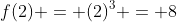 f(2) = (2)^3 = 8