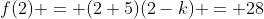 f(2) = (2+5)(2-k) = 28