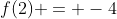 f(2) = -4