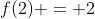f(2) = 2