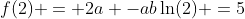 f(2) = 2a -ab\ln(2) =5