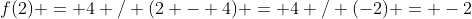 f(2) = 4 / (2 - 4) = 4 / (-2) = -2