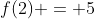 f(2) = 5