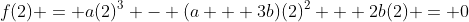f(2) = a(2)^3 - (a + 3b)(2)^2 + 2b(2) = 0
