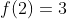 f(2)=3