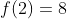 f(2)=8