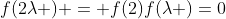 f(2\lambda ) = f(2)f(\lambda )=0