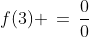 f(3) \,=\,\dfrac{0}{0}