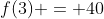 f(3) = 40