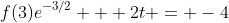 f(3)e^{-3/2} + 2t = -4