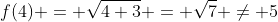 f(4) = \sqrt{4+3} = \sqrt{7} \neq 5