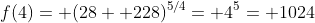 f(4)= (28+ 228)^{5/4}= 4^5= 1024