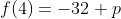 f(4)=-32+p