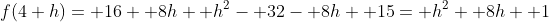 f(4+h)= 16+ 8h+ h^2- 32- 8h+ 15= h^2+ 8h+ 1