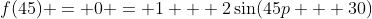 f(45) = 0 = 1 + 2\sin(45p + 30)