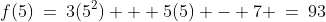 f(5)\:=\:3(5^2) + 5(5) - 7 \:=\:93