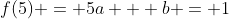 f(5) = 5a + b = 1