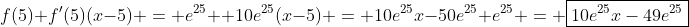 f(5)+f'(5)(x-5) = e^{25}+ 10e^{25}(x-5) = 10e^{25}x-50e^{25}+e^{25} = \boxed{10e^{25}x-49e^{25}}